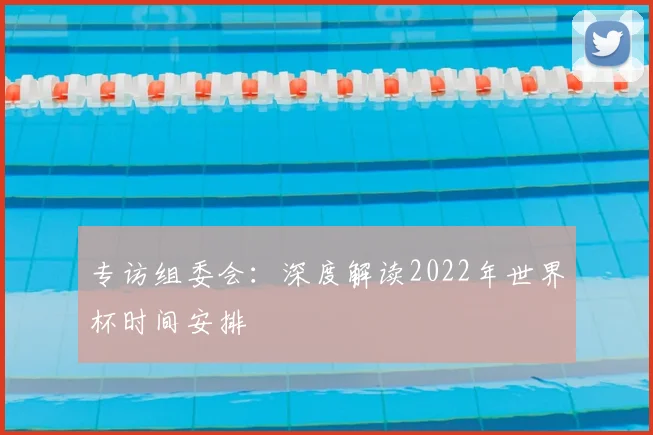 专访组委会：深度解读2022年世界杯时间安排