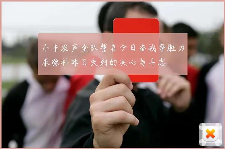 小卡发声全队誓言今日奋战争胜力求弥补昨日失利的决心与斗志