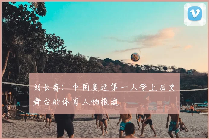 刘长春:中国奥运第一人登上历史舞台的体育人物报道