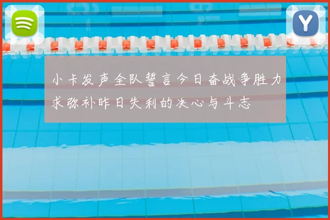 小卡发声全队誓言今日奋战争胜力求弥补昨日失利的决心与斗志
