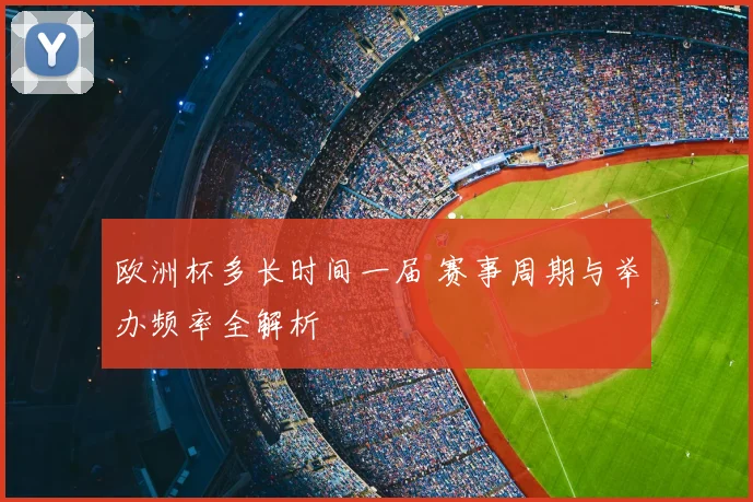 欧洲杯多长时间一届 赛事周期与举办频率全解析