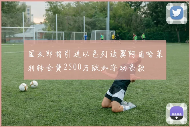 国米即将引进以色列边翼阿南哈莱利转会费2500万欧加浮动条款