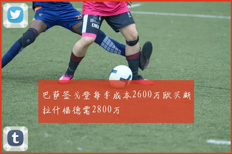 巴萨签戈登每季成本2600万欧买断拉什福德需2800万