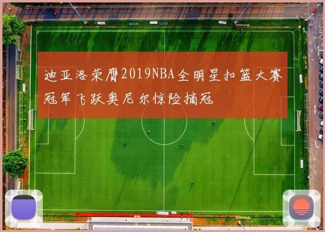 迪亚洛荣膺2019NBA全明星扣篮大赛冠军飞跃奥尼尔惊险摘冠