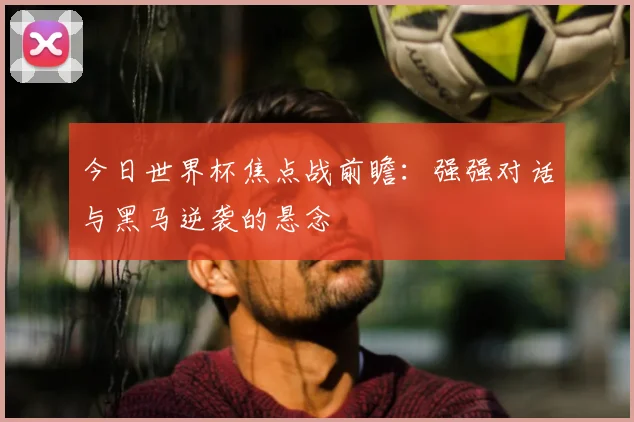 今日世界杯焦点战前瞻：强强对话与黑马逆袭的悬念