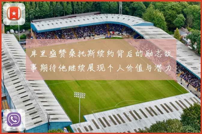 库里盛赞桑托斯续约背后的励志故事期待他继续展现个人价值与潜力