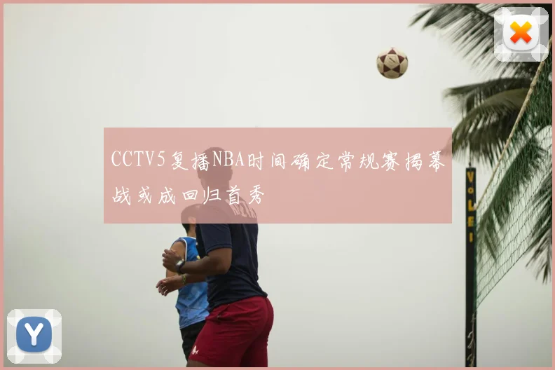 CCTV5复播NBA时间确定常规赛揭幕战或成回归首秀