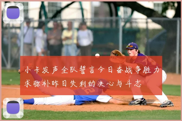 小卡发声全队誓言今日奋战争胜力求弥补昨日失利的决心与斗志