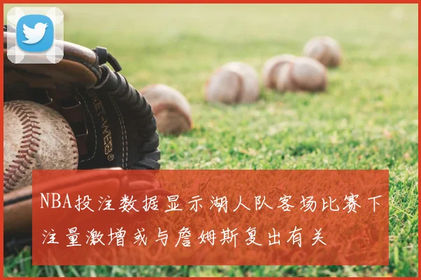 NBA投注数据显示湖人队客场比赛下注量激增或与詹姆斯复出有关