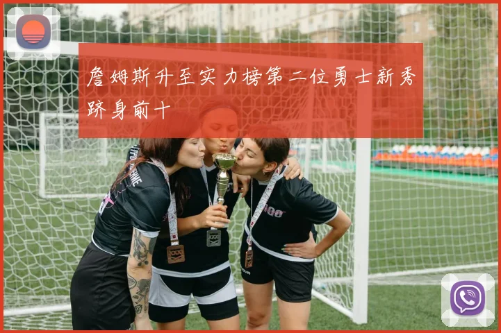 詹姆斯升至实力榜第二位勇士新秀跻身前十