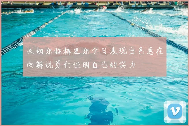米切尔称梅里尔今日表现出色意在向解说员们证明自己的实力