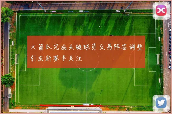 火箭队完成关键球员交易阵容调整引发新赛季关注