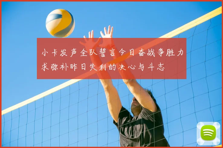 小卡发声全队誓言今日奋战争胜力求弥补昨日失利的决心与斗志