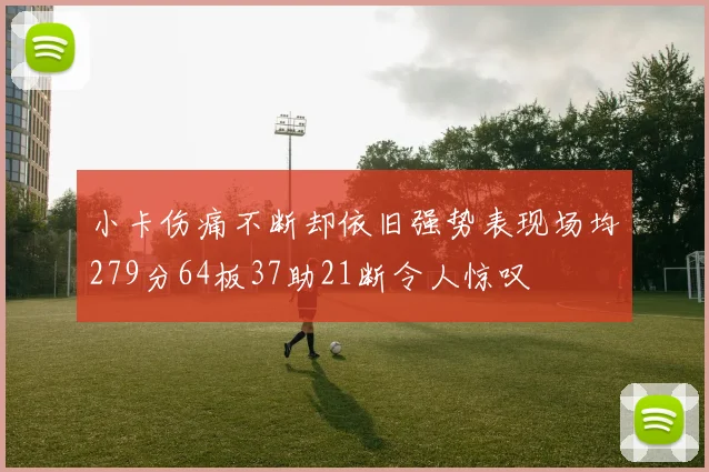 小卡伤痛不断却依旧强势表现场均279分64板37助21断令人惊叹