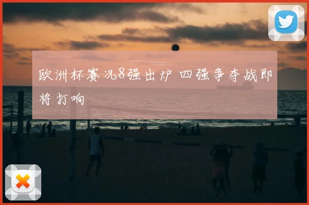 欧洲杯赛况8强出炉 四强争夺战即将打响