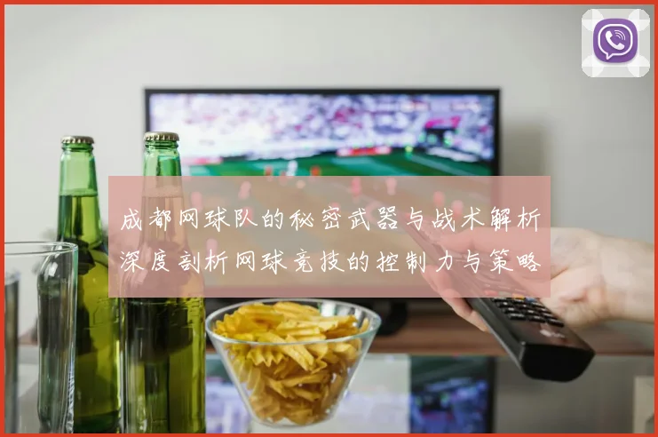 成都网球队的秘密武器与战术解析深度剖析网球竞技的控制力与策略