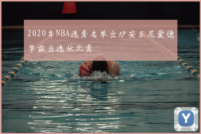 2020年NBA选秀名单出炉安东尼爱德华兹当选状元秀