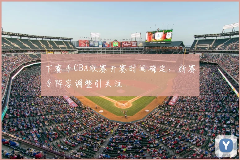 下赛季CBA联赛开赛时间确定，新赛季阵容调整引关注