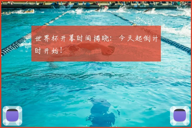 世界杯开幕时间揭晓:今天起倒计时开始!