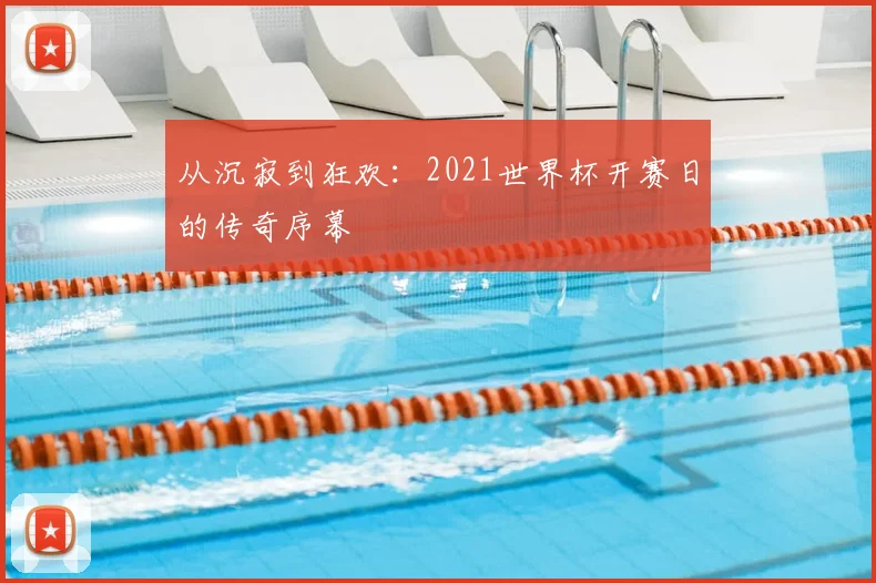 从沉寂到狂欢:2021世界杯开赛日的传奇序幕