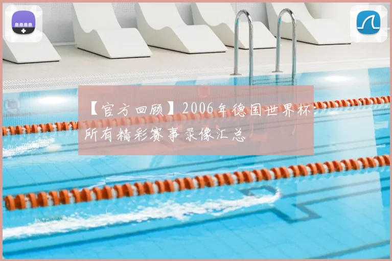 【官方回顾】2006年德国世界杯:所有精彩赛事录像汇总