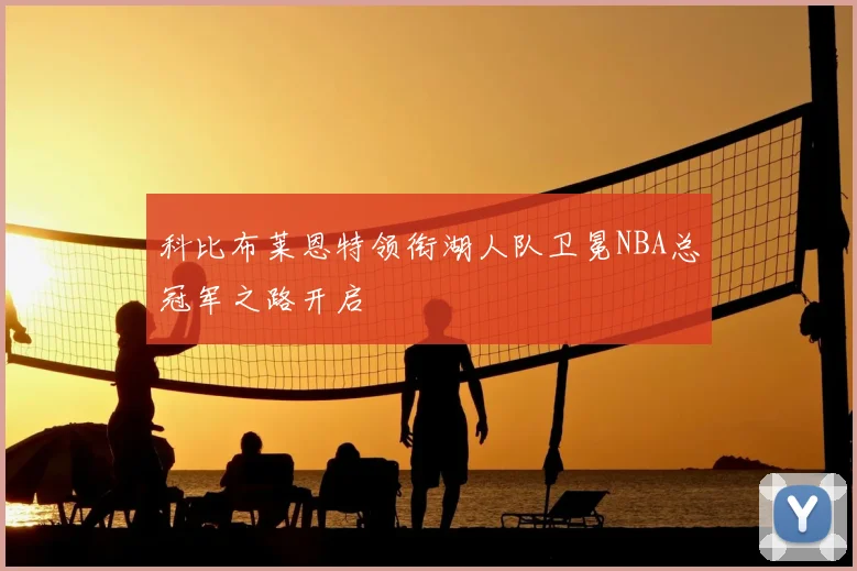 科比布莱恩特领衔湖人队卫冕NBA总冠军之路开启