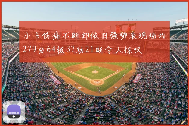 小卡伤痛不断却依旧强势表现场均279分64板37助21断令人惊叹