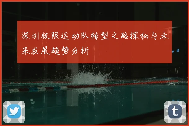 深圳极限运动队转型之路探秘与未来发展趋势分析