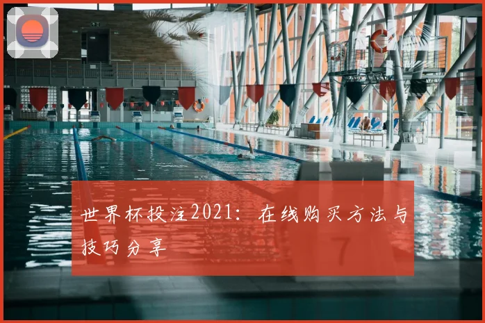 世界杯投注2021:在线购买方法与技巧分享