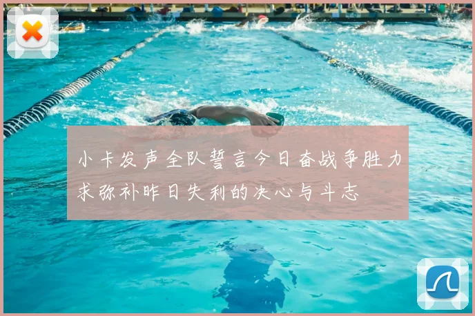 小卡发声全队誓言今日奋战争胜力求弥补昨日失利的决心与斗志