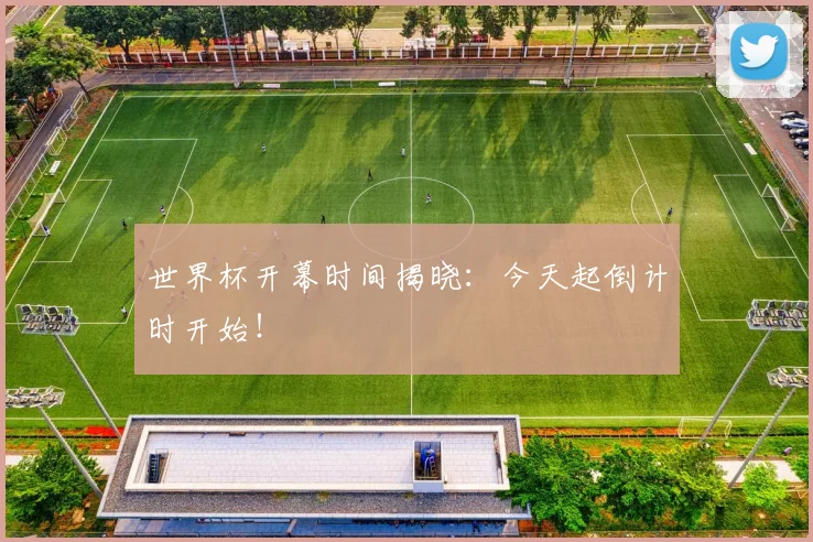 世界杯开幕时间揭晓:今天起倒计时开始!