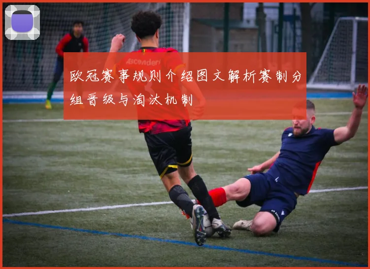 欧冠赛事规则介绍图文解析赛制分组晋级与淘汰机制