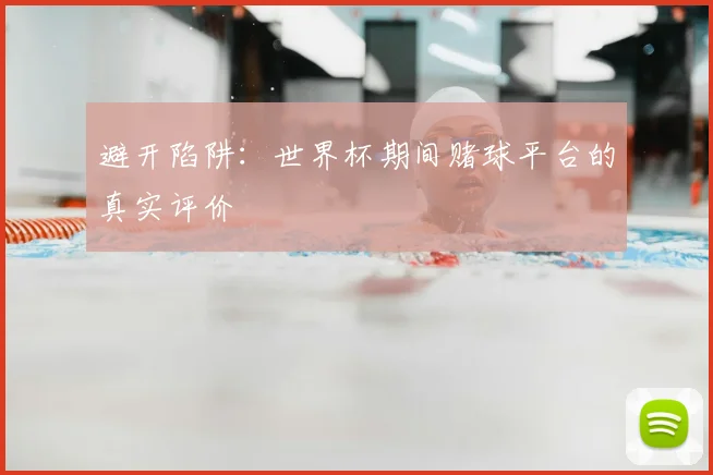 避开陷阱：世界杯期间赌球平台的真实评价