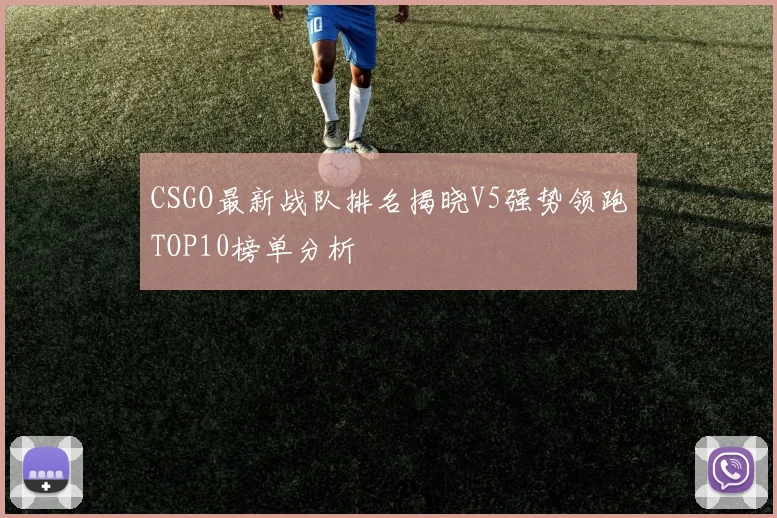 CSGO最新战队排名揭晓V5强势领跑TOP10榜单分析