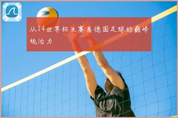 从14世界杯决赛看德国足球的巅峰统治力