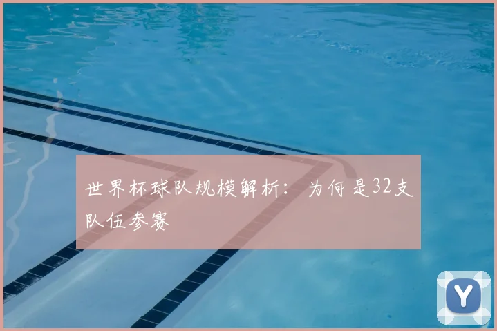 世界杯球队规模解析：为何是32支队伍参赛