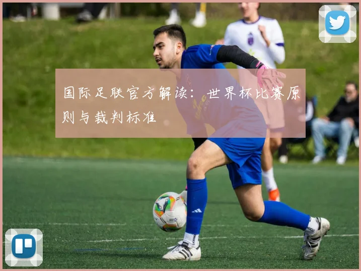 国际足联官方解读:世界杯比赛原则与裁判标准