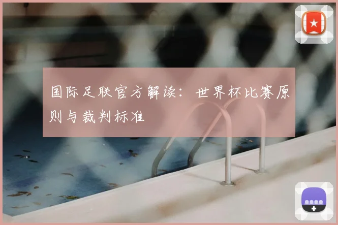 国际足联官方解读：世界杯比赛原则与裁判标准