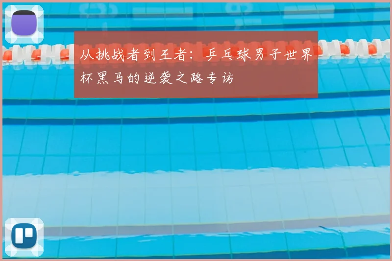 从挑战者到王者：乒乓球男子世界杯黑马的逆袭之路专访