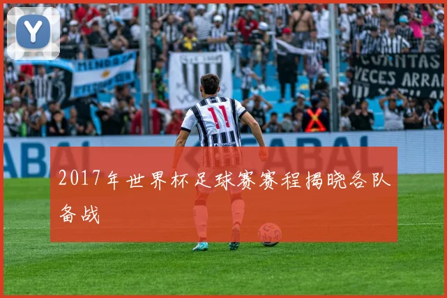 2017年世界杯足球赛赛程揭晓各队备战