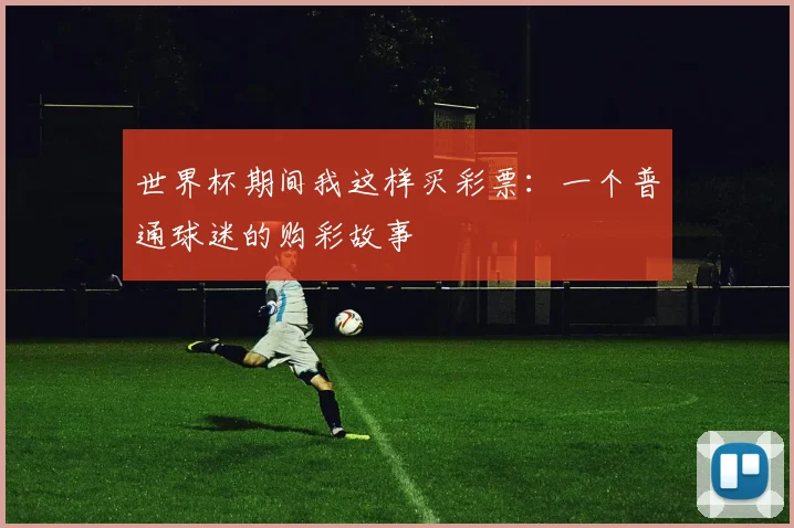 世界杯期间我这样买彩票:一个普通球迷的购彩故事