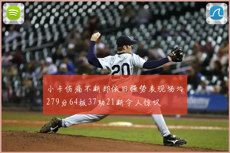 小卡伤痛不断却依旧强势表现场均279分64板37助21断令人惊叹