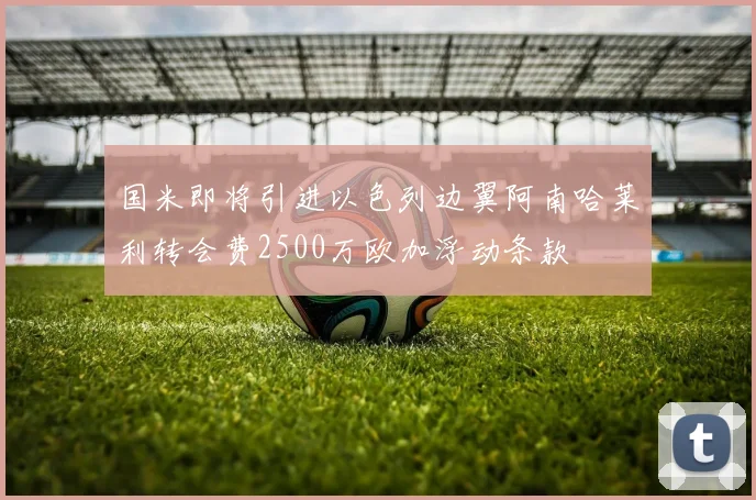 国米即将引进以色列边翼阿南哈莱利转会费2500万欧加浮动条款