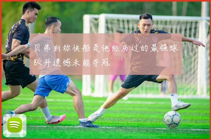 贝弗利称快船是他经历过的最强球队并遗憾未能夺冠