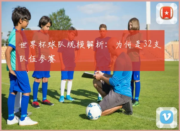 世界杯球队规模解析:为何是32支队伍参赛