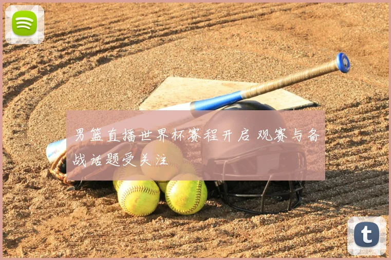 男篮直播世界杯赛程开启 观赛与备战话题受关注