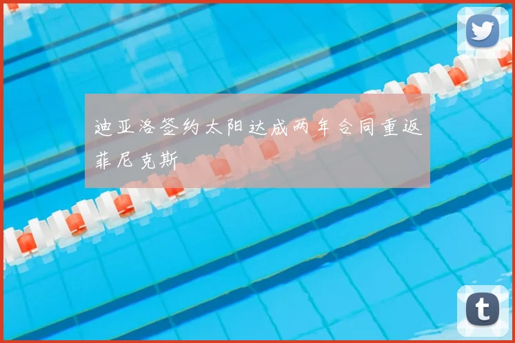 迪亚洛签约太阳达成两年合同重返菲尼克斯