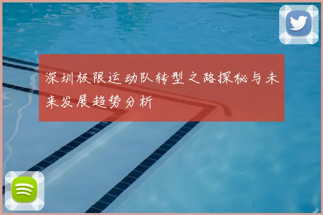 深圳极限运动队转型之路探秘与未来发展趋势分析