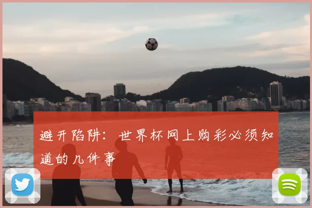 避开陷阱:世界杯网上购彩必须知道的几件事