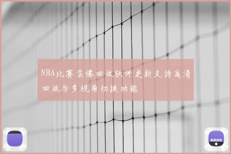 NBA比赛录像回放软件更新支持高清回放与多视角切换功能